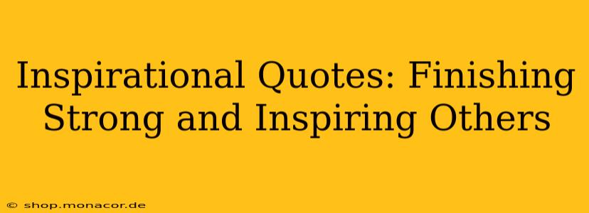 Inspirational Quotes: Finishing Strong and Inspiring Others