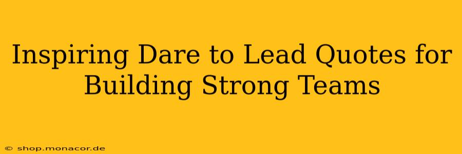 Inspiring Dare to Lead Quotes for Building Strong Teams