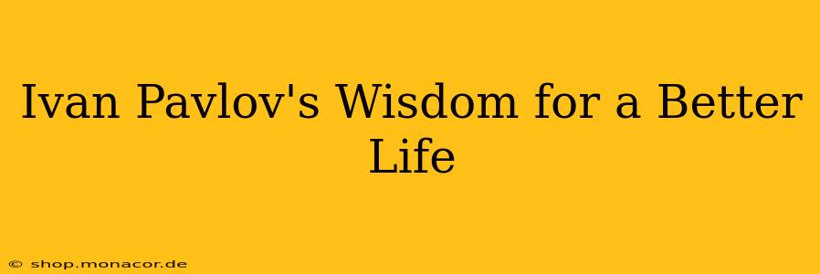 Ivan Pavlov's Wisdom for a Better Life