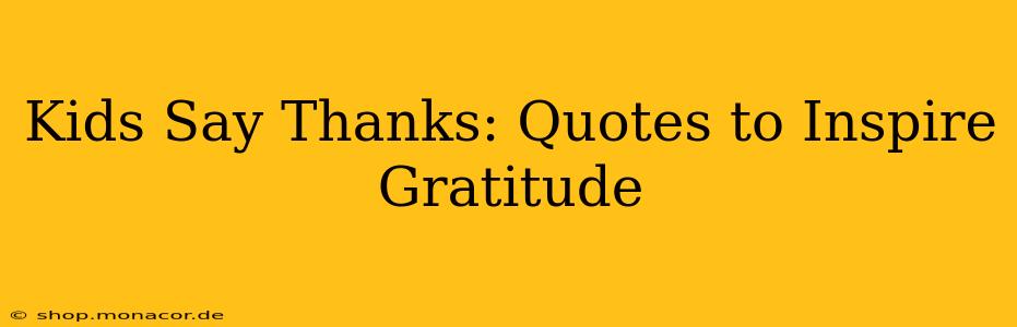 Kids Say Thanks: Quotes to Inspire Gratitude