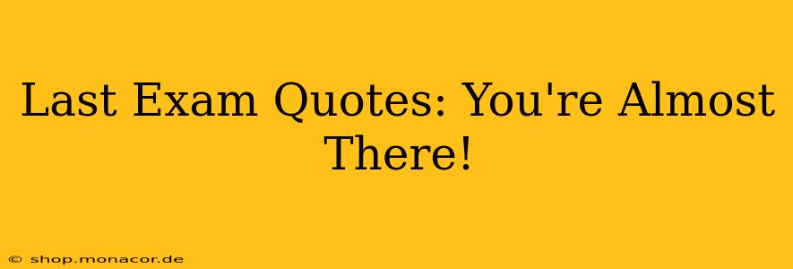 Last Exam Quotes: You're Almost There!