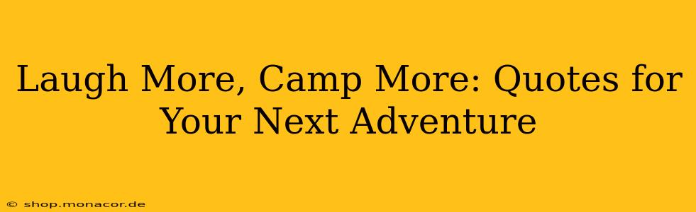 Laugh More, Camp More: Quotes for Your Next Adventure