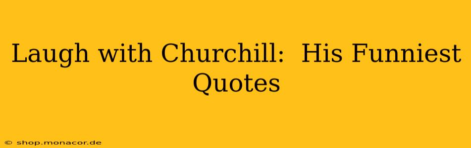 Laugh with Churchill:  His Funniest Quotes