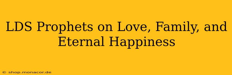 LDS Prophets on Love, Family, and Eternal Happiness