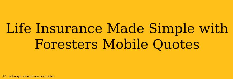 Life Insurance Made Simple with Foresters Mobile Quotes