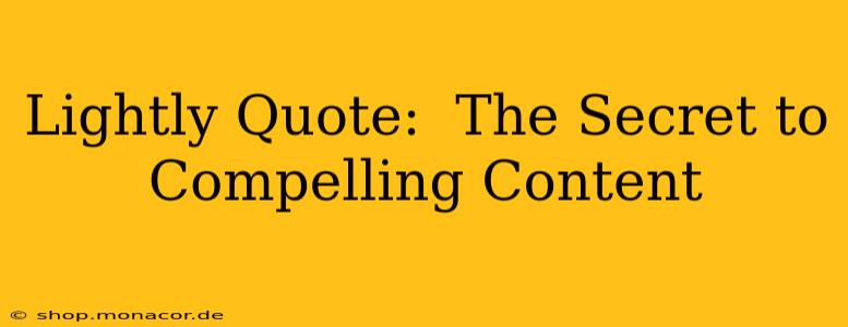 Lightly Quote:  The Secret to Compelling Content