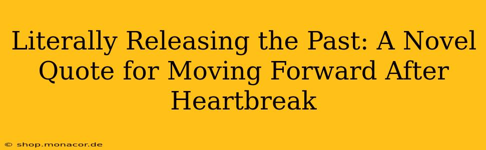 Literally Releasing the Past: A Novel Quote for Moving Forward After Heartbreak