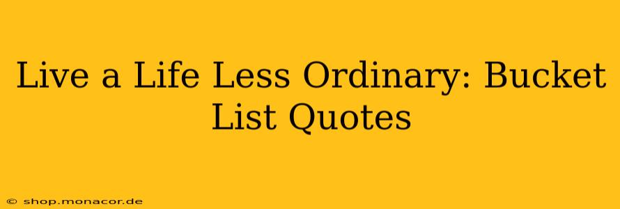 Live a Life Less Ordinary: Bucket List Quotes