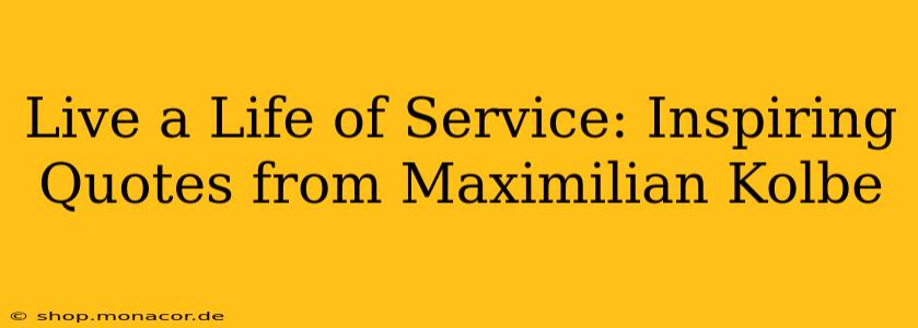 Live a Life of Service: Inspiring Quotes from Maximilian Kolbe
