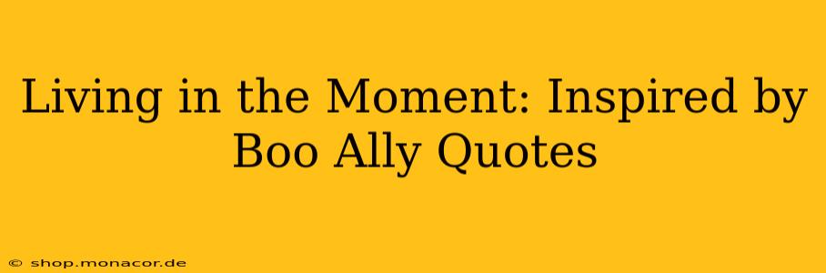 Living in the Moment: Inspired by Boo Ally Quotes