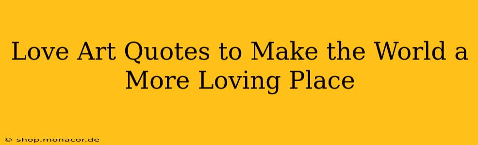 Love Art Quotes to Make the World a More Loving Place