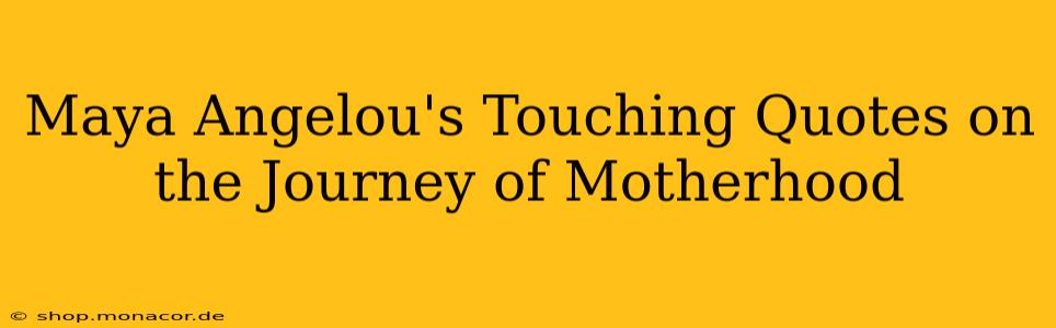 Maya Angelou's Touching Quotes on the Journey of Motherhood