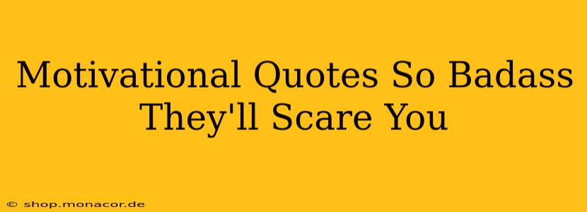 Motivational Quotes So Badass They'll Scare You