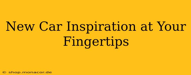 New Car Inspiration at Your Fingertips