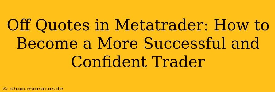 Off Quotes in Metatrader: How to Become a More Successful and Confident Trader