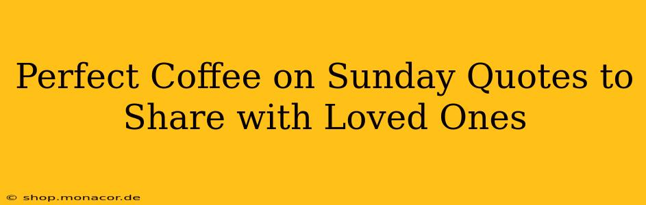 Perfect Coffee on Sunday Quotes to Share with Loved Ones