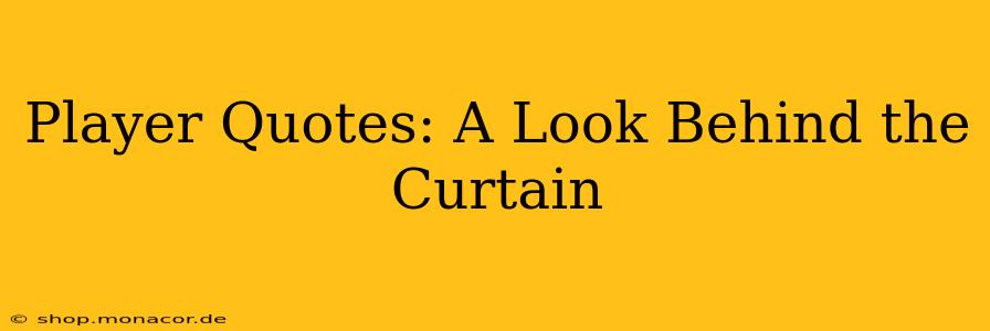 Player Quotes: A Look Behind the Curtain