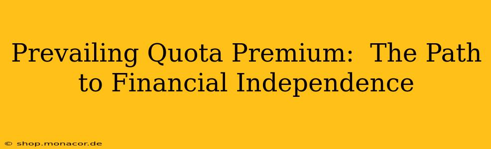 Prevailing Quota Premium:  The Path to Financial Independence