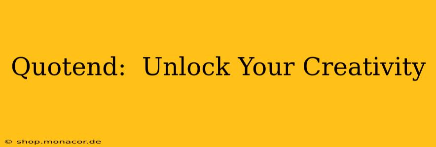 Quotend:  Unlock Your Creativity