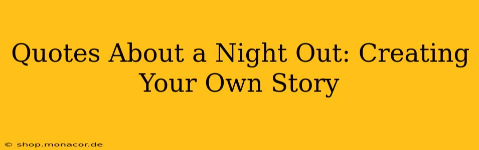 Quotes About a Night Out: Creating Your Own Story