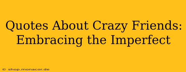 Quotes About Crazy Friends: Embracing the Imperfect