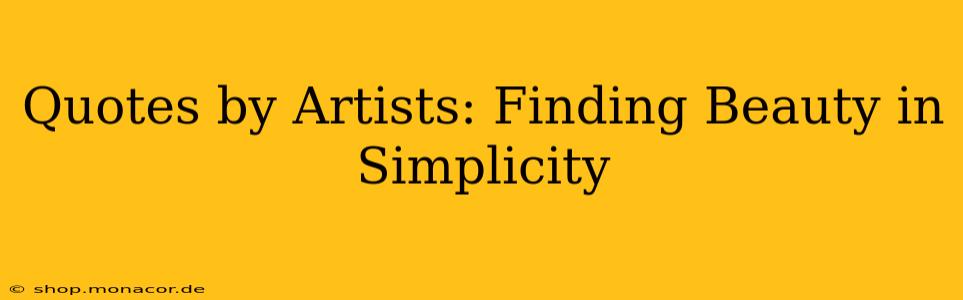 Quotes by Artists: Finding Beauty in Simplicity