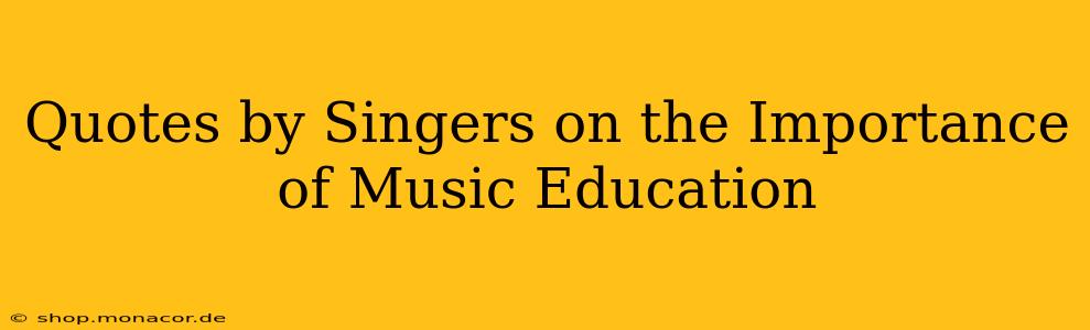 Quotes by Singers on the Importance of Music Education