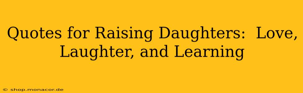 Quotes for Raising Daughters:  Love, Laughter, and Learning