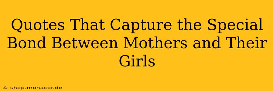 Quotes That Capture the Special Bond Between Mothers and Their Girls