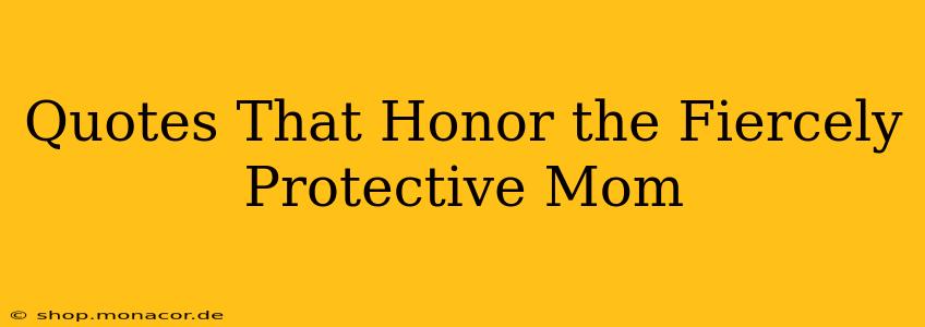 Quotes That Honor the Fiercely Protective Mom