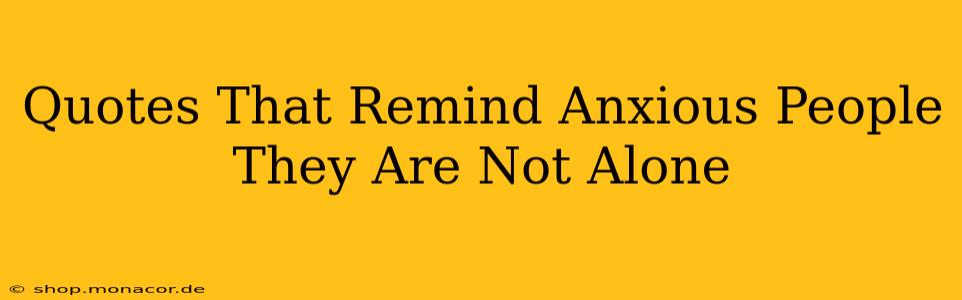 Quotes That Remind Anxious People They Are Not Alone