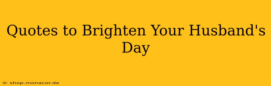 Quotes to Brighten Your Husband's Day