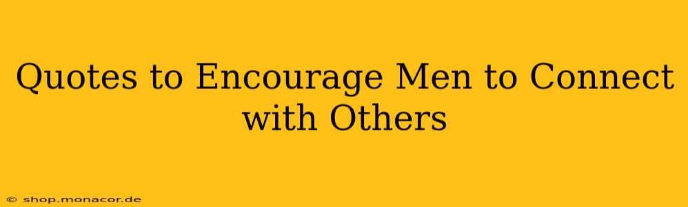 Quotes to Encourage Men to Connect with Others