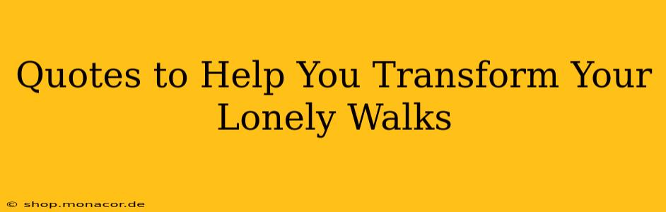 Quotes to Help You Transform Your Lonely Walks