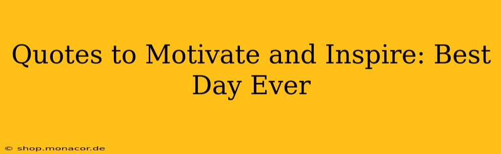 Quotes to Motivate and Inspire: Best Day Ever