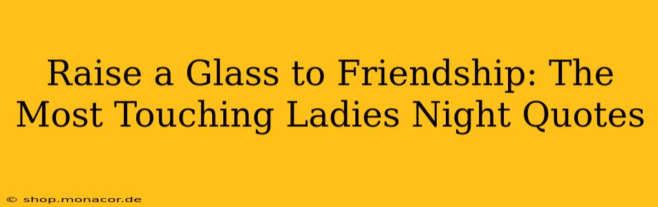 Raise a Glass to Friendship: The Most Touching Ladies Night Quotes