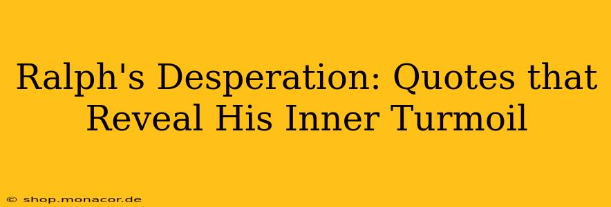 Ralph's Desperation: Quotes that Reveal His Inner Turmoil