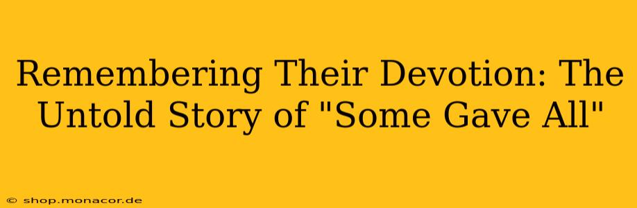 Remembering Their Devotion: The Untold Story of "Some Gave All"