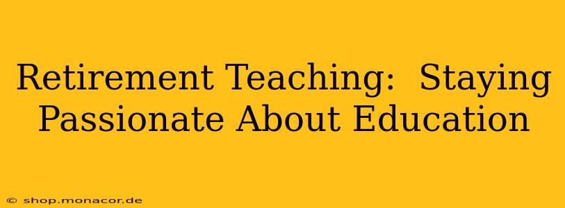 Retirement Teaching:  Staying Passionate About Education