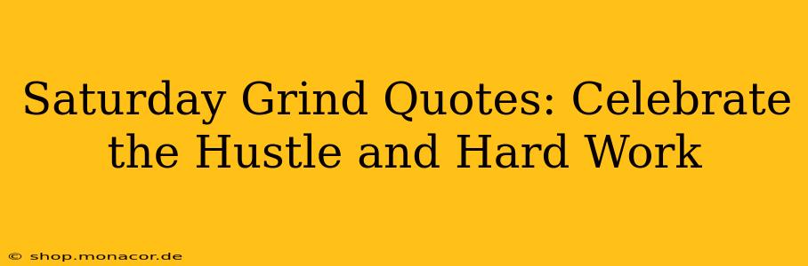 Saturday Grind Quotes: Celebrate the Hustle and Hard Work