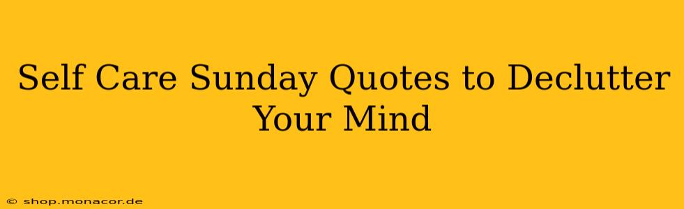 Self Care Sunday Quotes to Declutter Your Mind