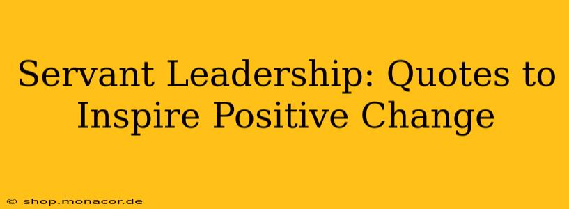 Servant Leadership: Quotes to Inspire Positive Change