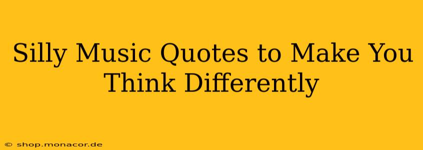 Silly Music Quotes to Make You Think Differently
