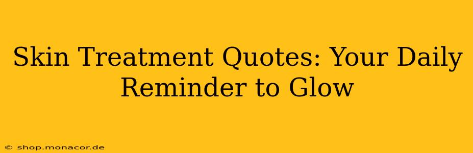 Skin Treatment Quotes: Your Daily Reminder to Glow