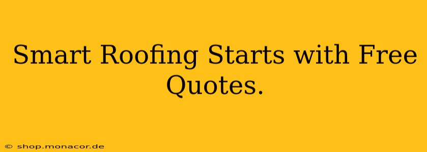 Smart Roofing Starts with Free Quotes.