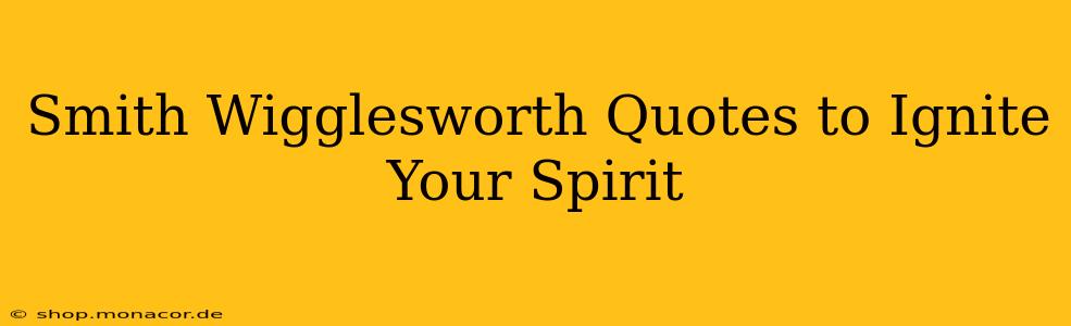 Smith Wigglesworth Quotes to Ignite Your Spirit