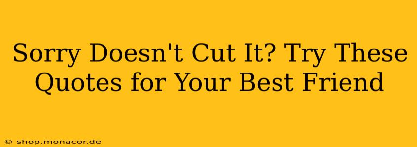 Sorry Doesn't Cut It? Try These Quotes for Your Best Friend