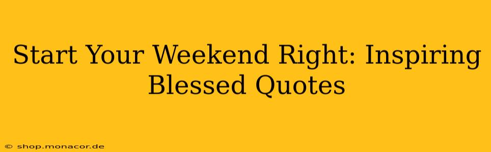 Start Your Weekend Right: Inspiring Blessed Quotes