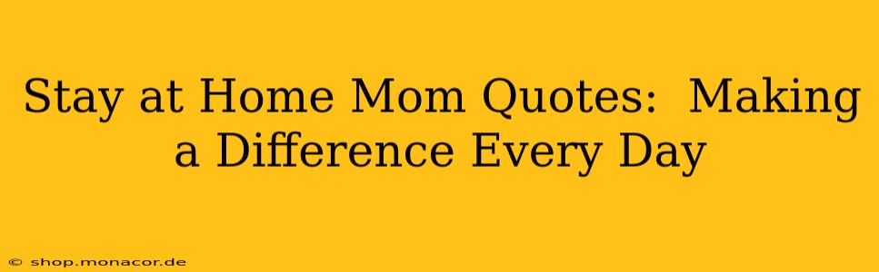 Stay at Home Mom Quotes:  Making a Difference Every Day