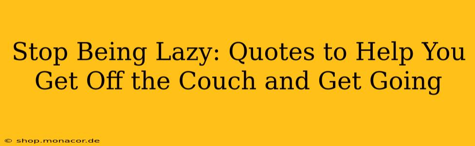Stop Being Lazy: Quotes to Help You Get Off the Couch and Get Going